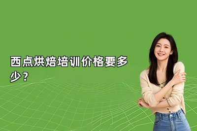 西点烘焙培训价格要多少？