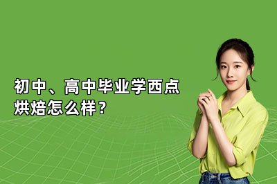 初中、高中毕业学西点烘焙怎么样？
