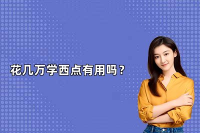 花几万学西点有用吗？