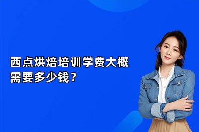 西点烘焙培训学费大概需要多少钱？