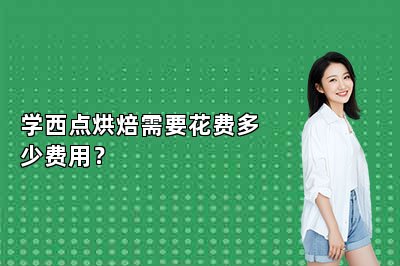 学西点烘焙需要花费多少费用？