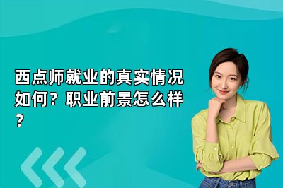 西点师就业的真实情况如何？职业前景怎么样？