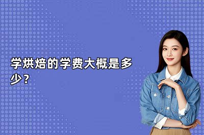 学烘焙的学费大概是多少？