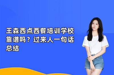 王森西点西餐培训学校靠谱吗？过来人一句话总结