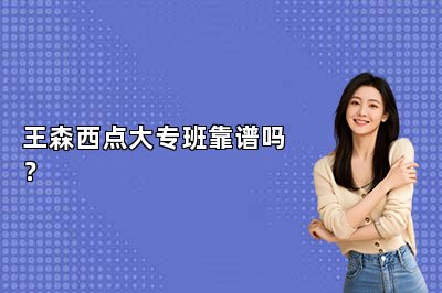 王森西点大专班靠谱吗？