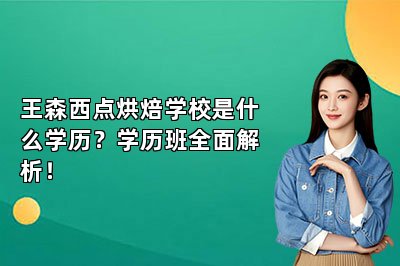 王森西点烘焙学校是什么学历?学历班全面解析!