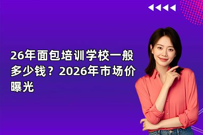 26年面包培训学校一般多少钱?2026年市场价曝光