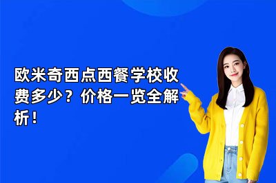欧米奇西点西餐学校收费多少?价格一览全解析!