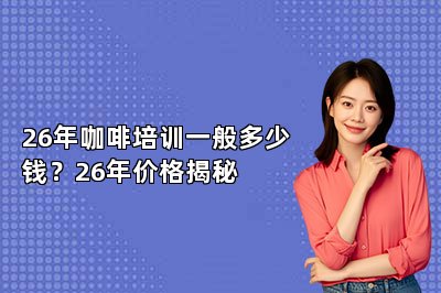 26年咖啡培训一般多少钱?26年价格揭秘
