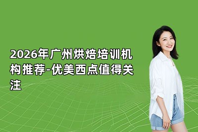 2026年广州烘焙培训机构推荐-优美西点值得关注