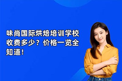 味尚国际烘焙培训学校收费多少？价格一览全知道！