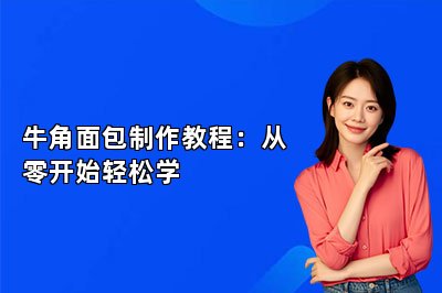 牛角面包制作教程:从零开始轻松学