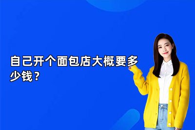 自己开个面包店大概要多少钱?