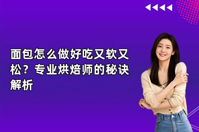 面包怎么做好吃又软又松?专业烘焙师的秘诀解析