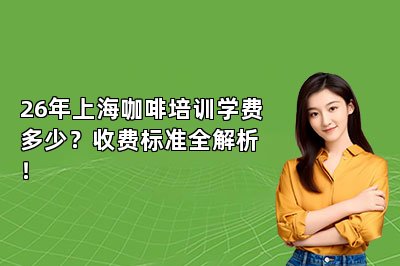26年上海咖啡培训学费多少?收费标准全解析!