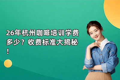 26年杭州咖啡培训学费多少？收费标准大揭秘！