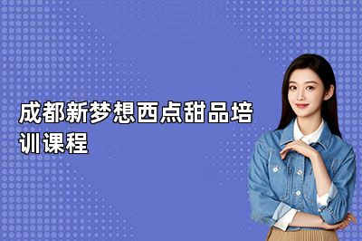 成都新梦想西点甜品培训课程