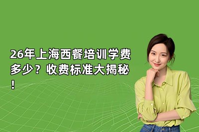 26年上海西餐培训学费多少？收费标准大揭秘！
