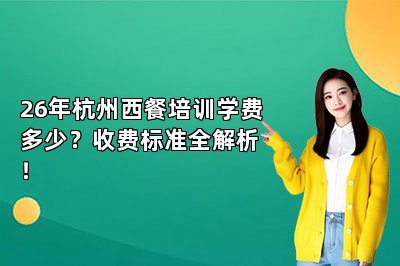 26年杭州西餐培训学费多少?收费标准全解析!