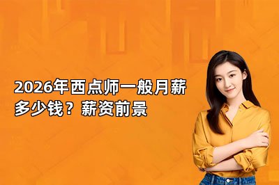 2026年西点师一般月薪多少钱？薪资前景