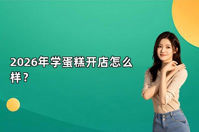 2026年学蛋糕开店怎么样?