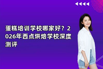 蛋糕培训学校哪家好?2026年西点烘焙学校深度测评