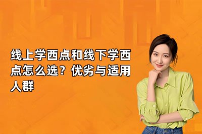 线上学西点和线下学西点怎么选?优劣与适用人群