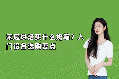 家庭烘焙买什么烤箱?入门设备选购要点