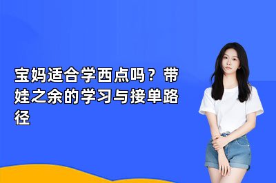 宝妈适合学西点吗？带娃之余的学习与接单路径