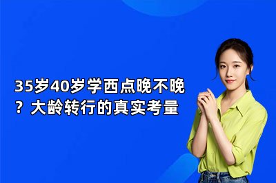 35岁40岁学西点晚不晚?大龄转行的真实考量