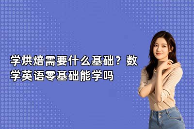 学烘焙需要什么基础?数学英语零基础能学吗