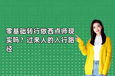 零基础转行做西点师现实吗?过来人的入行路径