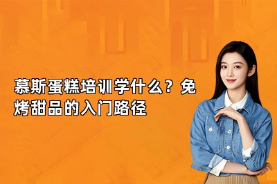 慕斯蛋糕培训学什么？免烤甜品的入门路径