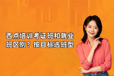 西点培训考证班和就业班区别?按目标选班型