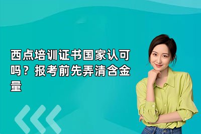 西点培训证书国家认可吗？报考前先弄清含金量