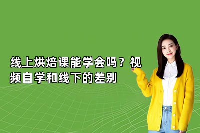 线上烘焙课能学会吗？视频自学和线下的差别
