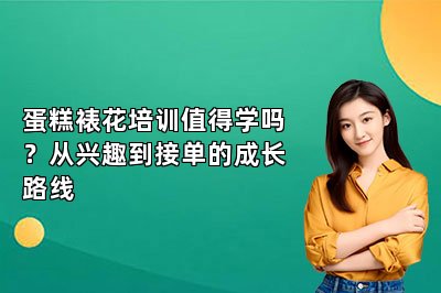 蛋糕裱花培训值得学吗?从兴趣到接单的成长路线