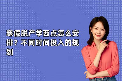寒假脱产学西点怎么安排？不同时间投入的规划