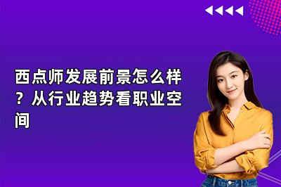 西点师发展前景怎么样?从行业趋势看职业空间
