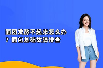 面团发酵不起来怎么办？面包基础故障排查