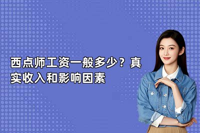 西点师工资一般多少?真实收入和影响因素