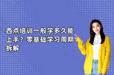 西点培训一般学多久能上手?零基础学习周期拆解