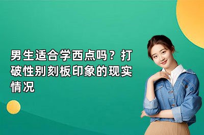 男生适合学西点吗？打破性别刻板印象的现实情况
