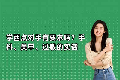 学西点对手有要求吗?手抖、美甲、过敏的实话