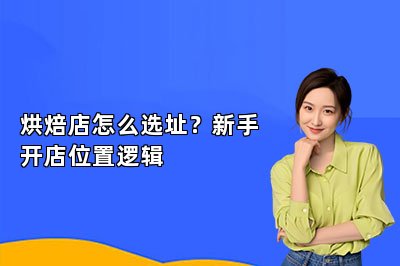 烘焙店怎么选址?新手开店位置逻辑