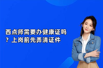 西点师需要办健康证吗?上岗前先弄清证件