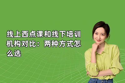 线上西点课和线下培训机构对比：两种方式怎么选
