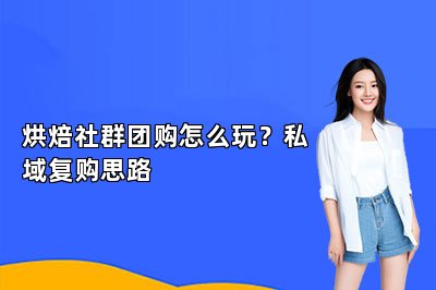 烘焙社群团购怎么玩？私域复购思路