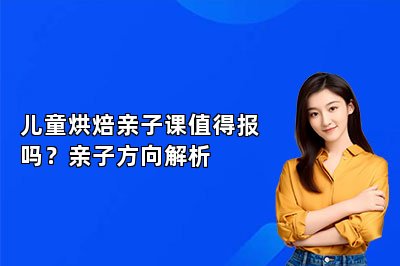儿童烘焙亲子课值得报吗？亲子方向解析