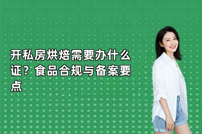 开私房烘焙需要办什么证?食品合规与备案要点
